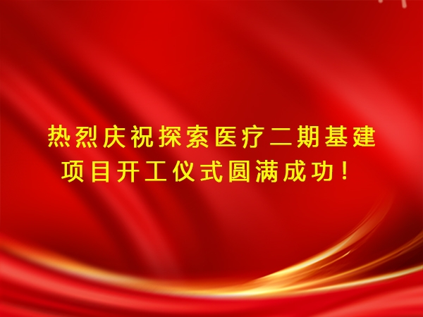 熱烈慶祝探索醫(yī)療二期基建項目開工儀式圓滿成功！